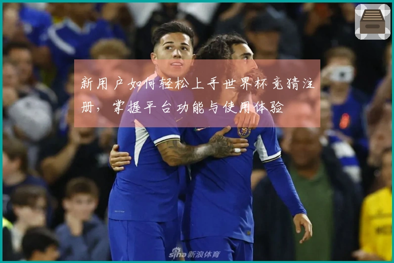 新用户如何轻松上手世界杯竞猜注册，掌握平台功能与使用体验