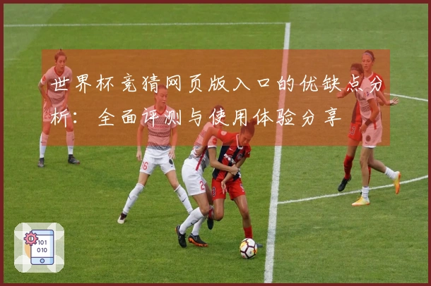 世界杯竞猜网页版入口的优缺点分析：全面评测与使用体验分享