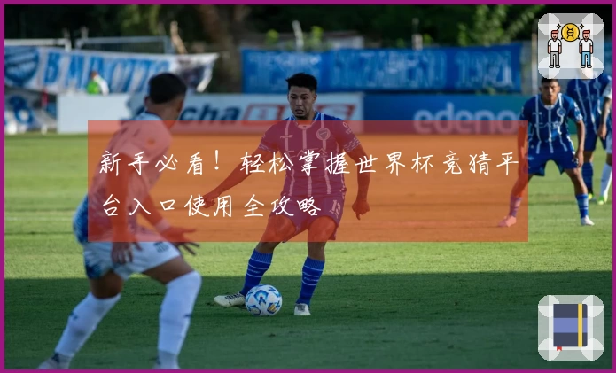 新手必看！轻松掌握世界杯竞猜平台入口使用全攻略