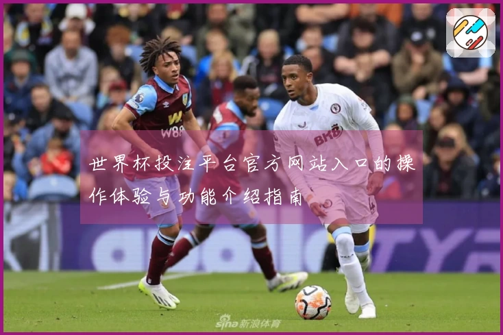 世界杯投注平台官方网站入口的操作体验与功能介绍指南