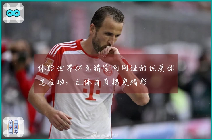 体验世界杯竞猜官网网址的优质优惠活动，让体育直播更精彩