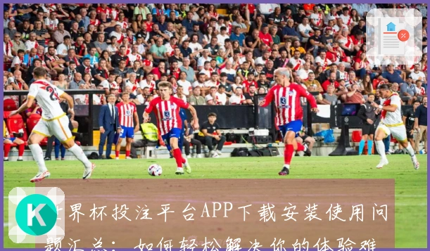 世界杯投注平台APP下载安装使用问题汇总：如何轻松解决你的体验难题