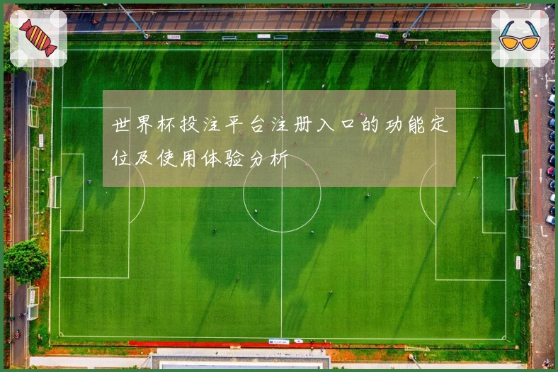 世界杯投注平台注册入口的功能定位及使用体验分析