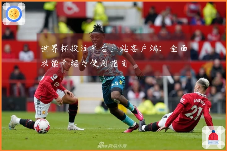世界杯投注平台主站客户端：全面功能介绍与使用指南