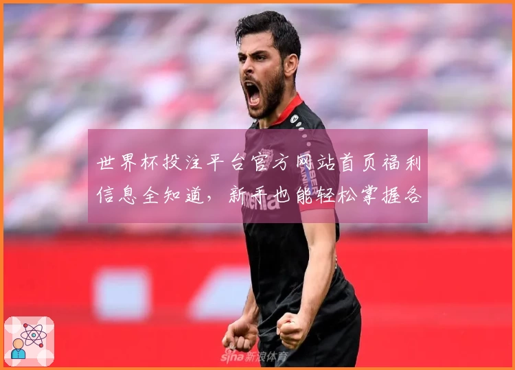 世界杯投注平台官方网站首页福利信息全知道，新手也能轻松掌握各项福利攻略